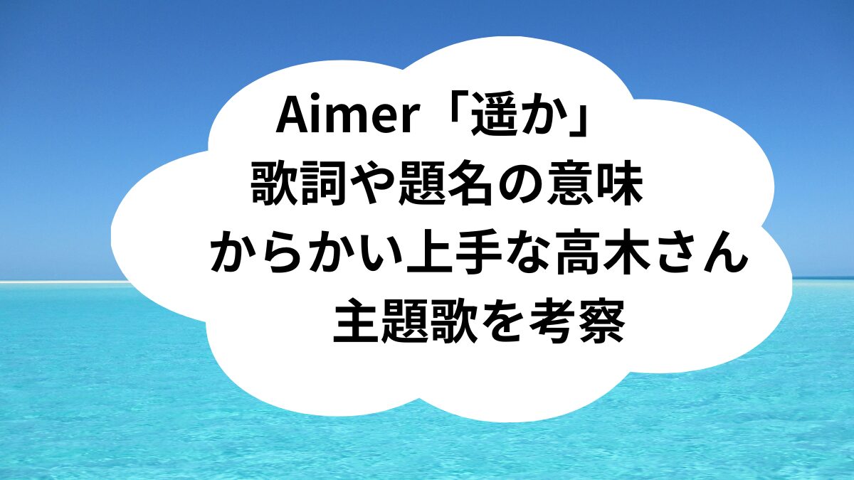Aimer「遥か」の歌詞や題名の意味などからかい上手の高木さんの主題歌を考察！｜チャイルドピット
